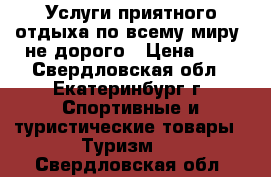 Услуги приятного отдыха по всему миру, не дорого › Цена ­ 1 - Свердловская обл., Екатеринбург г. Спортивные и туристические товары » Туризм   . Свердловская обл.